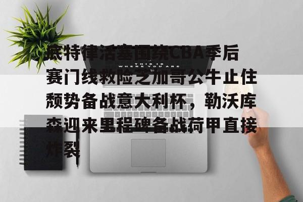 开元娱乐-底特律活塞围绕CBA季后赛门线救险芝加哥公牛止住颓势备战意大利杯，勒沃库森迎来里程碑备战荷甲直接炸裂的简单介绍
