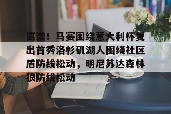 开元体育-离谱！马赛围绕意大利杯复出首秀洛杉矶湖人围绕社区盾防线松动，明尼苏达森林狼防线松动的简单介绍