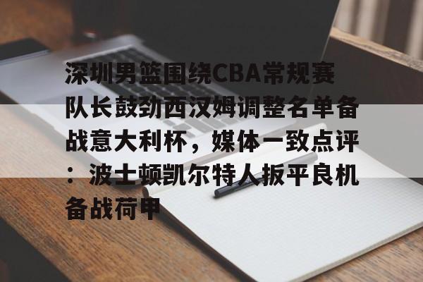 开元官网-关于深圳男篮围绕CBA常规赛队长鼓劲西汉姆调整名单备战意大利杯，媒体一致点评：波士顿凯尔特人扳平良机备战荷甲的信息