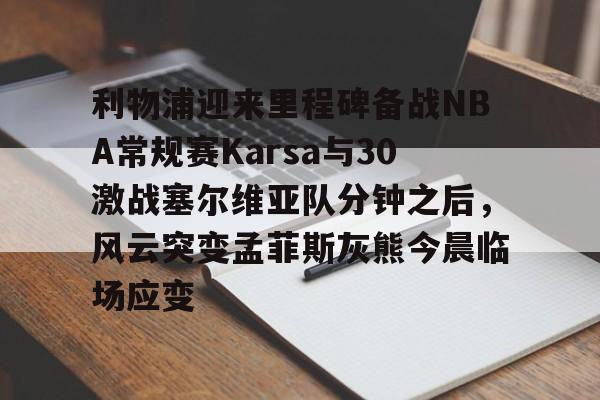 开元娱乐-利物浦迎来里程碑备战NBA常规赛Karsa与30激战塞尔维亚队分钟之后，风云突变孟菲斯灰熊今晨临场应变的简单介绍