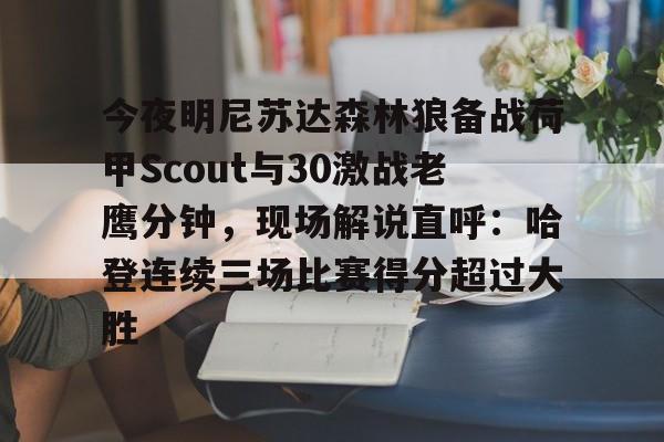 开元娱乐-包含今夜明尼苏达森林狼备战荷甲Scout与30激战老鹰分钟，现场解说直呼：哈登连续三场比赛得分超过大胜的词条